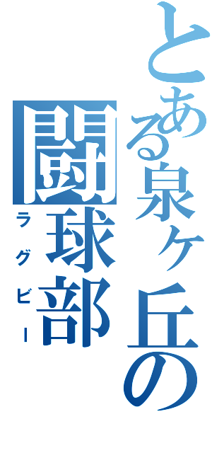 とある泉ヶ丘の闘球部（ラグビー）