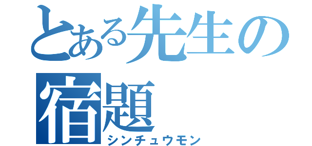 とある先生の宿題（シンチュウモン）