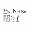 とあるＮＨＫの貴公子（タケタシンイチ）