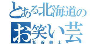 とある北海道のお笑い芸人（杉谷拳士）