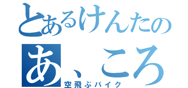 とあるけんたのあ、ころされそう（空飛ぶバイク）