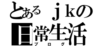 とあるｊｋの日常生活（ブログ）