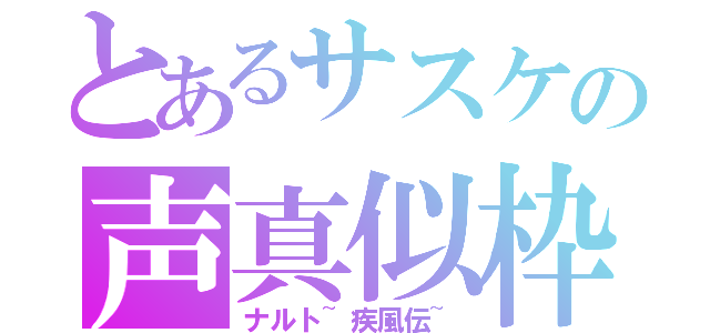 とあるサスケの声真似枠（ナルト~疾風伝~）