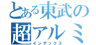 とある東武の超アルミ南瓜（インデックス）