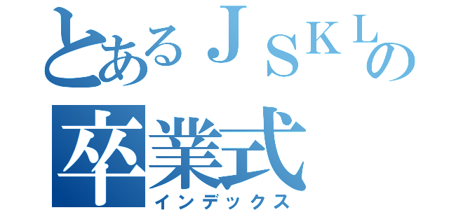 とあるＪＳＫＬの卒業式（インデックス）