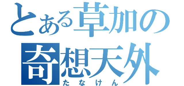 とある草加の奇想天外（たなけん）