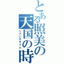 とある照美の天国の時間（ヘブンズタイム）