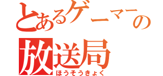 とあるゲーマーの放送局（ほうそうきょく）