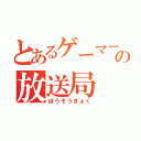 とあるゲーマーの放送局（ほうそうきょく）