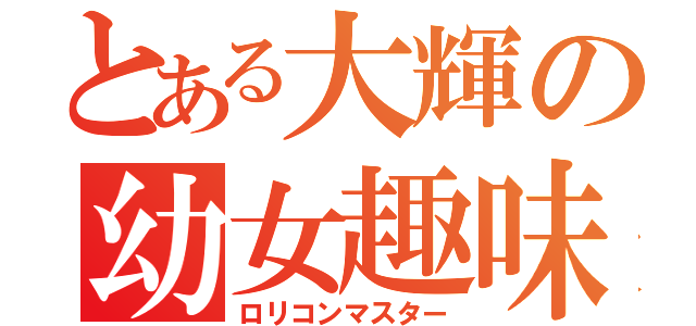 とある大輝の幼女趣味（ロリコンマスター）