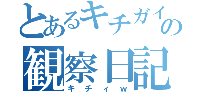 とあるキチガイの観察日記（キチィｗ）