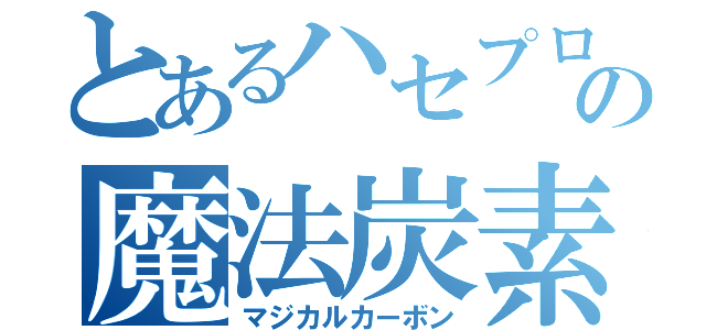 とあるハセプロの魔法炭素（マジカルカーボン）