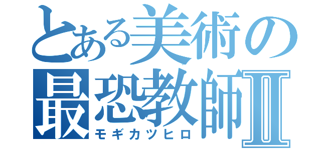 とある美術の最恐教師Ⅱ（モギカツヒロ）