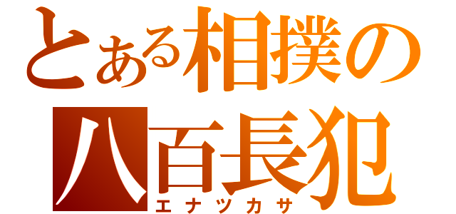 とある相撲の八百長犯（エナツカサ）