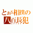 とある相撲の八百長犯（エナツカサ）