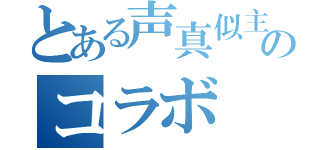 とある声真似主のコラボ（）