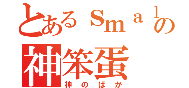 とあるｓｍａｌｌｗａｔｅｒｆａｌｌの神笨蛋（神のばか）