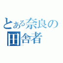 とある奈良の田舎者（…）