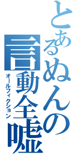 とあるぬんの言動全嘘（オールフィクション）