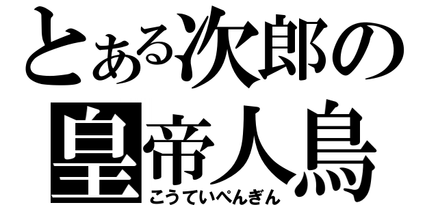 とある次郎の皇帝人鳥（こうていぺんぎん）