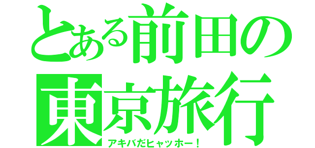 とある前田の東京旅行（アキバだヒャッホー！）