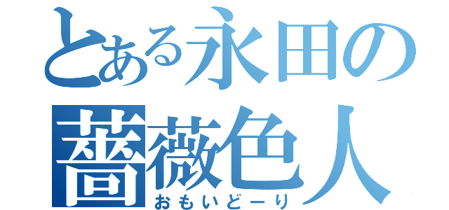 とある永田の薔薇色人生（おもいどーり）