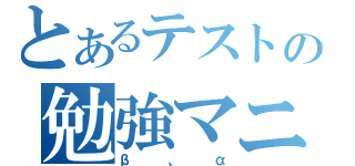 とあるテストの勉強マニア（β、α）