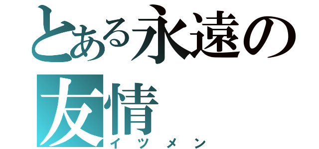 とある永遠の友情（イツメン）