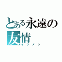 とある永遠の友情（イツメン）