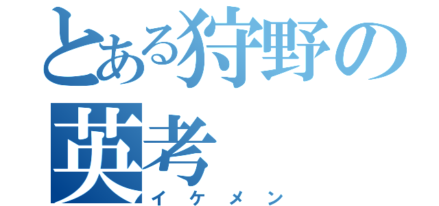 とある狩野の英考（イケメン）