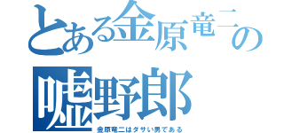 とある金原竜二の嘘野郎（金原竜二はダサい男である）