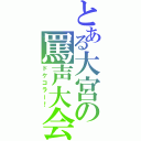 とある大宮の罵声大会（ドケコラー！）