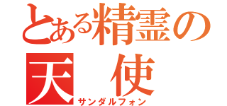 とある精霊の天　使（サンダルフォン）