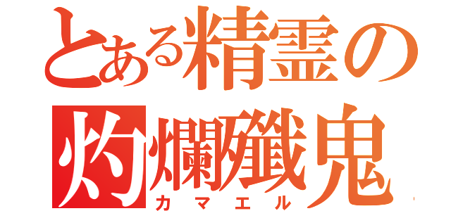 とある精霊の灼爛殲鬼（カマエル）