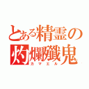 とある精霊の灼爛殲鬼（カマエル）