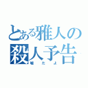 とある雅人の殺人予告（嘘だよ）