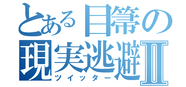 とある目箒の現実逃避Ⅱ（ツイッター）