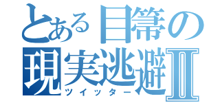 とある目箒の現実逃避Ⅱ（ツイッター）