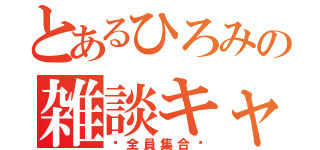 とあるひろみの雑談キャス（♡全員集合♡）