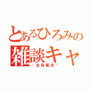 とあるひろみの雑談キャス（♡全員集合♡）