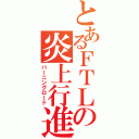 とあるＦＴＬの炎上行進（バーニングロード）