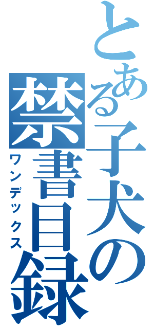 とある子犬の禁書目録（ワンデックス）