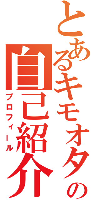 とあるキモオタの自己紹介（プロフィール）