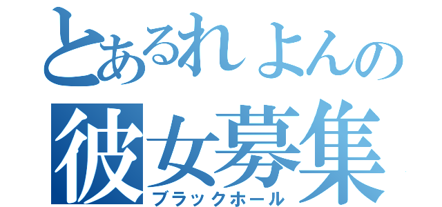 とあるれよんの彼女募集（ブラックホール）