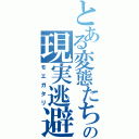 とある変態たちの現実逃避（モエガタリ）