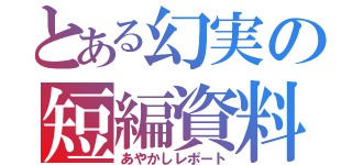 とある幻実の短編資料（あやかしレポート）