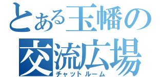 とある玉幡の交流広場（チャットルーム）