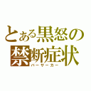 とある黒怒の禁断症状（バーサーカー）