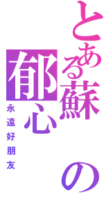 とある蘇の郁心Ⅱ（永遠好朋友）