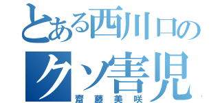 とある西川口のクソ害児（齋藤美咲）